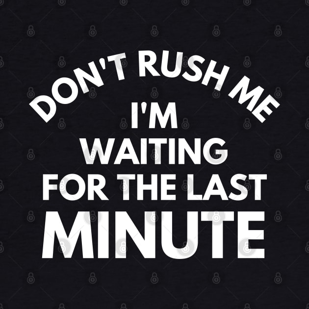 Don't rush Me I'm Waiting For The Last Minute. Funny Sarcastic Procrastination Saying by That Cheeky Tee